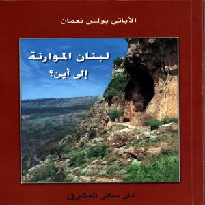 لبنان الموارنة الى أين؟ للآباتي بولس نعمان.. إعادة تقويم المراحل التي عاشها لبنان!